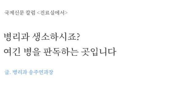 병리과 생소하시죠? 여긴 병을 판독하는 곳입니다