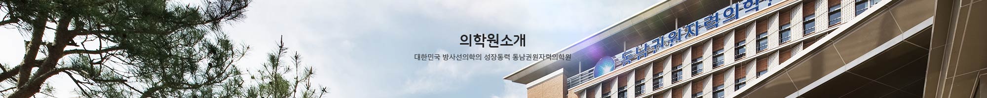 의학원소개 대한민국 방사선의학의 성장동력 동남권원자력의학원