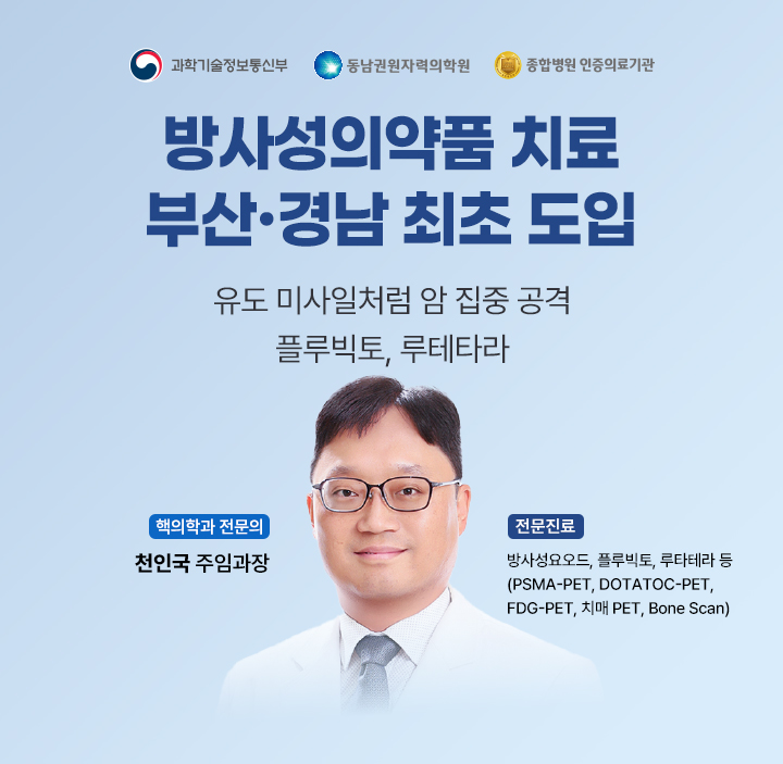 부산&middot;울산&middot;경남 최초 방사성의약품 표적 치료 - 풀루빅토(PLUVICTO) : 전립선암 표적 치료제, 방사선 유도 미사일 치료, 푸타테라(LUTA THERA) : 신경내분비종양 치료제, 시계 최초 승인된 치료제